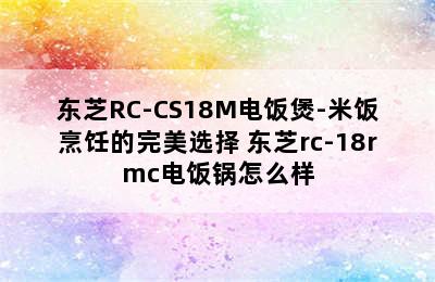 东芝RC-CS18M电饭煲-米饭烹饪的完美选择 东芝rc-18rmc电饭锅怎么样